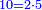 \scriptstyle{\color{blue}{10=2\sdot5}}