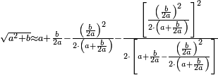 \scriptstyle\sqrt{a^2+b}\approx a+\frac{b}{2a}-\frac{\left(\frac{b}{2a}\right)^2}{2\sdot\left(a+\frac{b}{2a}\right)}-\frac{\left[\frac{\left(\frac{b}{2a}\right)^2}{2\sdot\left(a+\frac{b}{2a}\right)}\right]^2}{2\sdot\left[a+\frac{b}{2a}-\frac{\left(\frac{b}{2a}\right)^2}{2\sdot\left(a+\frac{b}{2a}\right)}\right]}
