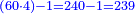 \scriptstyle{\color{blue}{\left(60\sdot4\right)-1=240-1=239}}
