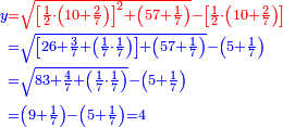 \scriptstyle{\color{blue}{\begin{align}\scriptstyle y&\scriptstyle{\color{red}{=\sqrt{\left[\frac{1}{2}\sdot\left(10+\frac{2}{7}\right)\right]^2+\left(57+\frac{1}{7}\right)}-\left[\frac{1}{2}\sdot\left(10+\frac{2}{7}\right)\right]}}\\&\scriptstyle=\sqrt{\left[26+\frac{3}{7}+\left(\frac{1}{7}\sdot\frac{1}{7}\right)\right]+\left(57+\frac{1}{7}\right)}-\left(5+\frac{1}{7}\right)\\&\scriptstyle=\sqrt{83+\frac{4}{7}+\left(\frac{1}{7}\sdot\frac{1}{7}\right)}-\left(5+\frac{1}{7}\right)\\&\scriptstyle=\left(9+\frac{1}{7}\right)-\left(5+\frac{1}{7}\right)=4\\\end{align}}}