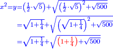\scriptstyle{\color{blue}{\begin{align}\scriptstyle x^2=y&\scriptstyle=\left(\frac{1}{2}\sdot\sqrt{5}\right)+\sqrt{\left(\frac{1}{2}\sdot\sqrt{5}\right)^2+\sqrt{500}}\\&\scriptstyle=\sqrt{1+\frac{1}{4}}+\sqrt{\left(\sqrt{1+\frac{1}{4}}\right)^2+\sqrt{500}}\\&\scriptstyle=\sqrt{1+\frac{1}{4}}+\sqrt{{\color{red}{\left(1+\frac{1}{4}\right)}}+\sqrt{500}}\\\end{align}}}