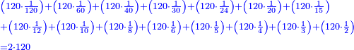 \scriptstyle{\color{blue}{\begin{align}&\scriptstyle\left(120\sdot\frac{1}{120}\right)+\left(120\sdot\frac{1}{60}\right)+\left(120\sdot\frac{1}{40}\right)+\left(120\sdot\frac{1}{30}\right)+\left(120\sdot\frac{1}{24}\right)+\left(120\sdot\frac{1}{20}\right)+\left(120\sdot\frac{1}{15}\right)\\&\scriptstyle+\left(120\sdot\frac{1}{12}\right)+\left(120\sdot\frac{1}{10}\right)+\left(120\sdot\frac{1}{8}\right)+\left(120\sdot\frac{1}{6}\right)+\left(120\sdot\frac{1}{5}\right)+\left(120\sdot\frac{1}{4}\right)+\left(120\sdot\frac{1}{3}\right)+\left(120\sdot\frac{1}{2}\right)\\&\scriptstyle=2\sdot120\\\end{align}}}