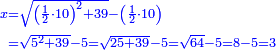 {\color{blue}{\begin{align}\scriptstyle x&\scriptstyle=\sqrt{\left(\frac{1}{2}\sdot10\right)^2+39}-\left(\frac{1}{2}\sdot10\right)\\&\scriptstyle=\sqrt{5^2+39}-5=\sqrt{25+39}-5=\sqrt{64}-5=8-5=3\\\end{align}}}