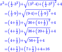 \scriptstyle{\color{blue}{\begin{align}\scriptstyle x^2&\scriptstyle=\left(\frac{1}{2}\sdot3^2\right)+\sqrt{\left(3^2\sdot4\right)+\left(\frac{1}{2}\sdot3^2\right)^2}+4\\&\scriptstyle=\left(\frac{1}{2}\sdot9\right)+\sqrt{\left(9\sdot4\right)+\left(\frac{1}{2}\sdot9\right)^2}+4\\&\scriptstyle=\left(4+\frac{1}{2}\right)+\sqrt{36+\left(4+\frac{1}{2}\right)^2}+4\\&\scriptstyle=\left(4+\frac{1}{2}\right)+\sqrt{36+\left(20+\frac{1}{4}\right)}+4\\&\scriptstyle=\left(4+\frac{1}{2}\right)+\sqrt{56+\frac{1}{4}}+4\\&\scriptstyle=\left(4+\frac{1}{2}\right)+\left(7+\frac{1}{2}\right)+4=16\\\end{align}}}
