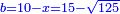 \scriptstyle{\color{blue}{b=10-x=15-\sqrt{125}}}