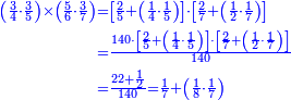 \scriptstyle{\color{blue}{\begin{align}\scriptstyle\left(\frac{3}{4}\sdot\frac{3}{5}\right)\times\left(\frac{5}{6}\sdot\frac{3}{7}\right)&\scriptstyle=\left[\frac{2}{5}+\left(\frac{1}{4}\sdot\frac{1}{5}\right)\right]\sdot\left[\frac{2}{7}+\left(\frac{1}{2}\sdot\frac{1}{7}\right)\right]\\&\scriptstyle=\frac{140\sdot\left[\frac{2}{5}+\left(\frac{1}{4}\sdot\frac{1}{5}\right)\right]\sdot\left[\frac{2}{7}+\left(\frac{1}{2}\sdot\frac{1}{7}\right)\right]}{140}\\&\scriptstyle=\frac{22+\frac{1}{2}}{140}=\frac{1}{7}+\left(\frac{1}{8}\sdot\frac{1}{7}\right)\\\end{align}}}