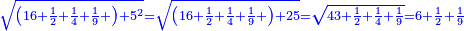 \scriptstyle{\color{blue}{\sqrt{\left(16+\frac{1}{2}+\frac{1}{4}+\frac{1}{9}+\right)+5^2}=\sqrt{\left(16+\frac{1}{2}+\frac{1}{4}+\frac{1}{9}+\right)+25}=\sqrt{43+\frac{1}{2}+\frac{1}{4}+\frac{1}{9}}=6+\frac{1}{2}+\frac{1}{9}}}