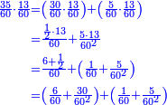 {\color{blue}{\begin{align}\scriptstyle\frac{35}{60}\sdot\frac{13}{60}&\scriptstyle=\left(\frac{30}{60}\sdot\frac{13}{60}\right)+\left(\frac{5}{60}\sdot\frac{13}{60}\right)\\&\scriptstyle=\frac{\frac{1}{2}\sdot13}{60}+\frac{5\sdot13}{60^2}\\&\scriptstyle=\frac{6+\frac{1}{2}}{60}+\left(\frac{1}{60}+\frac{5}{60^2}\right)\\&\scriptstyle=\left(\frac{6}{60}+\frac{30}{60^2}\right)+\left(\frac{1}{60}+\frac{5}{60^2}\right)\\\end{align}}}