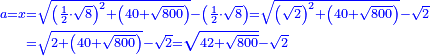 \scriptstyle{\color{blue}{\begin{align}\scriptstyle a=x&\scriptstyle=\sqrt{\left(\frac{1}{2}\sdot\sqrt{8}\right)^2+\left(40+\sqrt{800}\right)}-\left(\frac{1}{2}\sdot\sqrt{8}\right)=\sqrt{\left(\sqrt{2}\right)^2+\left(40+\sqrt{800}\right)}-\sqrt{2}\\&\scriptstyle=\sqrt{2+\left(40+\sqrt{800}\right)}-\sqrt{2}=\sqrt{42+\sqrt{800}}-\sqrt{2}\\\end{align}}}