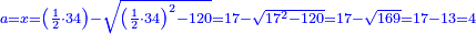\scriptstyle{\color{blue}{a=x=\left(\frac{1}{2}\sdot34\right)-\sqrt{\left(\frac{1}{2}\sdot34\right)^2-120}=17-\sqrt{17^2-120}=17-\sqrt{169}=17-13=4}}