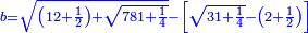 \scriptstyle{\color{blue}{b=\sqrt{\left(12+\frac{1}{2}\right)+\sqrt{781+\frac{1}{4}}}-\left[\sqrt{31+\frac{1}{4}}-\left(2+\frac{1}{2}\right)\right]}}