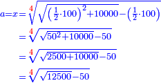 \scriptstyle{\color{blue}{\begin{align}\scriptstyle a=x&\scriptstyle=\sqrt[{\color{red}{4}}]{\sqrt{\left(\frac{1}{2}\sdot100\right)^2+10000}-\left(\frac{1}{2}\sdot100\right)}\\&\scriptstyle=\sqrt[{\color{red}{4}}]{\sqrt{50^2+10000}-50}\\&\scriptstyle=\sqrt[{\color{red}{4}}]{\sqrt{2500+10000}-50}\\&\scriptstyle=\sqrt[{\color{red}{4}}]{\sqrt{12500}-50}\\\end{align}}}
