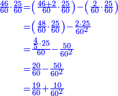 {\color{blue}{\begin{align}\scriptstyle\frac{46}{60}\sdot\frac{25}{60}&\scriptstyle=\left(\frac{46+2}{60}\sdot\frac{25}{60}\right)-\left(\frac{2}{60}\sdot\frac{25}{60}\right)\\&\scriptstyle=\left(\frac{48}{60}\sdot\frac{25}{60}\right)-\frac{2\sdot25}{60^2}\\&\scriptstyle=\frac{\frac{4}{5}\sdot25}{60}-\frac{50}{60^2}\\&\scriptstyle=\frac{20}{60}-\frac{50}{60^2}\\&\scriptstyle=\frac{19}{60}+\frac{10}{60^2}\\\end{align}}}