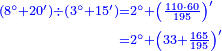 {\color{blue}{\begin{align}\scriptstyle\left(8^\circ+20^\prime\right)\div\left(3^\circ+15^\prime\right)&\scriptstyle=2^\circ+\left(\frac{110\sdot60}{195}\right)^\prime\\&\scriptstyle=2^\circ+\left(33+\frac{165}{195}\right)^\prime\\\end{align}}}