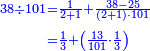 \scriptstyle{\color{blue}{\begin{align}\scriptstyle38\div101&\scriptstyle=\frac{1}{2+1}+\frac{38-25}{\left(2+1\right)\sdot101}\\&\scriptstyle=\frac{1}{3}+\left(\frac{13}{101}\sdot\frac{1}{3}\right)\\\end{align}}}