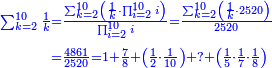 \scriptstyle{\color{blue}{\begin{align}\scriptstyle\sum_{k=2}^{10} \frac{1}{k}&\scriptstyle=\frac{\sum_{k=2}^{10} \left(\frac{1}{k}\sdot\prod_{i=2}^{10} i\right)}{\prod_{i=2}^{10} i}=\frac{\sum_{k=2}^{10} \left(\frac{1}{k}\sdot2520\right)}{2520}\\&\scriptstyle=\frac{4861}{2520}=1+\frac{7}{8}+\left(\frac{1}{2}\sdot\frac{1}{10}\right)+?+\left(\frac{1}{5}\sdot\frac{1}{7}\sdot\frac{1}{8}\right)\\\end{align}}}