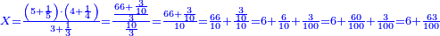 \scriptstyle{\color{blue}{X=\frac{\left(5+\frac{1}{5}\right)\sdot\left(4+\frac{1}{4}\right)}{3+\frac{1}{3}}=\frac{\frac{66+\frac{3}{10}}{3}}{\frac{10}{3}}=\frac{66+\frac{3}{10}}{10}=\frac{66}{10}+\frac{\frac{3}{10}}{10}=6+\frac{6}{10}+\frac{3}{100}=6+\frac{60}{100}+\frac{3}{100}=6+\frac{63}{100}}}