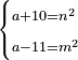 \scriptstyle\begin{cases}\scriptstyle a+10=n^2\\\scriptstyle a-11=m^2\end{cases}