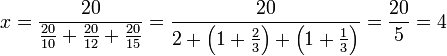 x=\frac{20}{\frac{20}{10}+\frac{20}{12}+\frac{20}{15}}=\frac{20}{2+\left(1+\frac{2}{3}\right)+\left(1+\frac{1}{3}\right)}=\frac{20}{5}=4