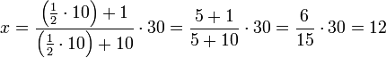 x=\frac{\left(\frac{1}{2}\sdot10\right)+1}{\left(\frac{1}{2}\sdot10\right)+10}\sdot30=\frac{5+1}{5+10}\sdot30=\frac{6}{15}\sdot30=12
