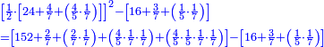 \scriptstyle{\color{blue}{\begin{align}&\scriptstyle\left[\frac{1}{2}\sdot\left[24+\frac{4}{7}+\left(\frac{4}{5}\sdot\frac{1}{7}\right)\right]\right]^2-\left[16+\frac{3}{7}+\left(\frac{1}{5}\sdot\frac{1}{7}\right)\right]\\&\scriptstyle=\left[152+\frac{2}{7}+\left(\frac{2}{7}\sdot\frac{1}{7}\right)+\left(\frac{4}{5}\sdot\frac{1}{7}\sdot\frac{1}{7}\right)+\left(\frac{4}{5}\sdot\frac{1}{5}\sdot\frac{1}{7}\sdot\frac{1}{7}\right)\right]-\left[16+\frac{3}{7}+\left(\frac{1}{5}\sdot\frac{1}{7}\right)\right]\\\end{align}}}