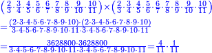 {\color{blue}{\begin{align}&\scriptstyle\left(\frac{2}{3}\sdot\frac{3}{4}\sdot\frac{4}{5}\sdot\frac{5}{6}\sdot\frac{6}{7}\sdot\frac{7}{8}\sdot\frac{8}{9}\sdot\frac{9}{10}\sdot\frac{10}{11}\right)\times\left(\frac{2}{3}\sdot\frac{3}{4}\sdot\frac{4}{5}\sdot\frac{5}{6}\sdot\frac{6}{7}\sdot\frac{7}{8}\sdot\frac{8}{9}\sdot\frac{9}{10}\sdot\frac{10}{11}\right)\\&\scriptstyle=\frac{\left(2\sdot3\sdot4\sdot5\sdot6\sdot7\sdot8\sdot9\sdot10\right)\sdot\left(2\sdot3\sdot4\sdot5\sdot6\sdot7\sdot8\sdot9\sdot10\right)}{3\sdot4\sdot5\sdot6\sdot7\sdot8\sdot9\sdot10\sdot11\sdot3\sdot4\sdot5\sdot6\sdot7\sdot8\sdot9\sdot10\sdot11}\\&\scriptstyle=\frac{3628800\sdot3628800}{3\sdot4\sdot5\sdot6\sdot7\sdot8\sdot9\sdot10\sdot11\sdot3\sdot4\sdot5\sdot6\sdot7\sdot8\sdot9\sdot10\sdot11}=\frac{4}{11}\sdot\frac{1}{11}\\\end{align}}}