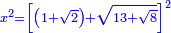 \scriptstyle{\color{blue}{x^2=\left[\left(1+\sqrt{2}\right)+\sqrt{13+\sqrt{8}}\right]^2}}