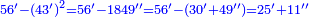 \scriptstyle{\color{blue}{56^\prime-\left(43^\prime\right)^2=56^\prime-1849^{\prime\prime}=56^\prime-\left(30^\prime+49^{\prime\prime}\right)=25^\prime+11^{\prime\prime}}}