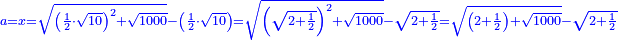 \scriptstyle{\color{blue}{a=x=\sqrt{\left(\frac{1}{2}\sdot\sqrt{10}\right)^2+\sqrt{1000}}-\left(\frac{1}{2}\sdot\sqrt{10}\right)=\sqrt{\left(\sqrt{2+\frac{1}{2}}\right)^2+\sqrt{1000}}-\sqrt{2+\frac{1}{2}}=\sqrt{\left(2+\frac{1}{2}\right)+\sqrt{1000}}-\sqrt{2+\frac{1}{2}}}}