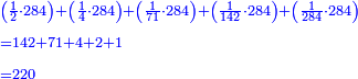 \scriptstyle{\color{blue}{\begin{align}&\scriptstyle\left(\frac{1}{2}\sdot284\right)+\left(\frac{1}{4}\sdot284\right)+\left(\frac{1}{71}\sdot284\right)+\left(\frac{1}{142}\sdot284\right)+\left(\frac{1}{284}\sdot284\right)\\&\scriptstyle=142+71+4+2+1\\&\scriptstyle=220\\\end{align}}}
