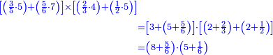 {\color{blue}{\begin{align}\scriptstyle\left[\left(\frac{3}{5}\sdot5\right)+\left(\frac{5}{6}\sdot7\right)\right]\times\left[\left(\frac{2}{3}\sdot4\right)+\left(\frac{1}{2}\sdot5\right)\right]&\\&\scriptstyle=\left[3+\left(5+\frac{5}{6}\right)\right]\sdot\left[\left(2+\frac{2}{3}\right)+\left(2+\frac{1}{2}\right)\right]\\&\scriptstyle=\left(8+\frac{5}{6}\right)\sdot\left(5+\frac{1}{6}\right)\\\end{align}}}