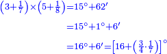 {\color{blue}{\begin{align}\scriptstyle\left(3+\frac{1}{7}\right)\times\left(5+\frac{1}{8}\right)&\scriptstyle=15^\circ+62^\prime\\&\scriptstyle=15^\circ+1^\circ+6^\prime\\&\scriptstyle=16^\circ+6^\prime=\left[16+\left(\frac{3}{4}\sdot\frac{1}{7}\right)\right]^\circ\\\end{align}}}