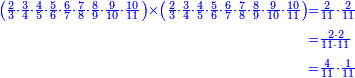 {\color{blue}{\begin{align}\scriptstyle\left(\frac{2}{3}\sdot\frac{3}{4}\sdot\frac{4}{5}\sdot\frac{5}{6}\sdot\frac{6}{7}\sdot\frac{7}{8}\sdot\frac{8}{9}\sdot\frac{9}{10}\sdot\frac{10}{11}\right)\times\left(\frac{2}{3}\sdot\frac{3}{4}\sdot\frac{4}{5}\sdot\frac{5}{6}\sdot\frac{6}{7}\sdot\frac{7}{8}\sdot\frac{8}{9}\sdot\frac{9}{10}\sdot\frac{10}{11}\right)&\scriptstyle=\frac{2}{11}\sdot\frac{2}{11}\\&\scriptstyle=\frac{2\sdot2}{11\sdot11}\\&\scriptstyle=\frac{4}{11}\sdot\frac{1}{11}\\\end{align}}}