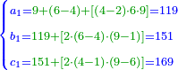 \scriptstyle{\color{blue}{\begin{cases}\scriptstyle a_1={\color{OliveGreen}{9+\left(6-4\right)+\left[\left(4-2\right)\sdot6\sdot9\right]}}=119\\\scriptstyle b_1={\color{OliveGreen}{119+\left[2\sdot\left(6-4\right)\sdot\left(9-1\right)\right]}}=151\\\scriptstyle c_1={\color{OliveGreen}{151+\left[2\sdot\left(4-1\right)\sdot\left(9-6\right)\right]}}=169\end{cases}}}