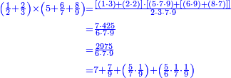 {\color{blue}{\begin{align}\scriptstyle\left(\frac{1}{2}+\frac{2}{3}\right)\times\left(5+\frac{6}{7}+\frac{8}{9}\right)&\scriptstyle=\frac{\left[\left(1\sdot3\right)+\left(2\sdot2\right)\right]\sdot\left[\left(5\sdot7\sdot9\right)+\left[\left(6\sdot9\right)+\left(8\sdot7\right)\right]\right]}{2\sdot3\sdot7\sdot9}\\&\scriptstyle=\frac{7\sdot425}{6\sdot7\sdot9}\\&\scriptstyle=\frac{2975}{6\sdot7\sdot9}\\&\scriptstyle=7+\frac{7}{9}+\left(\frac{5}{7}\sdot\frac{1}{9}\right)+\left(\frac{5}{6}\sdot\frac{1}{7}\sdot\frac{1}{9}\right)\\\end{align}}}