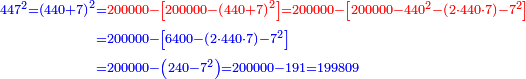 \scriptstyle{\color{blue}{\begin{align}\scriptstyle447^2=\left(440+7\right)^2&\scriptstyle={\color{red}{200000-\left[200000-\left(440+7\right)^2\right]}}{\color{red}{=200000-\left[200000-440^2-\left(2\sdot440\sdot7\right)-7^2\right]}}\\&\scriptstyle=200000-\left[6400-\left(2\sdot440\sdot7\right)-7^2\right]\\&\scriptstyle=200000-\left(240-7^2\right)=200000-191=199809\\\end{align}}}