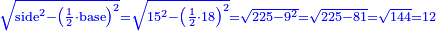 \scriptstyle{\color{blue}{\sqrt{\rm{side}^2-\left(\frac{1}{2}\sdot\rm{base}\right)^2}=\sqrt{15^2-\left(\frac{1}{2}\sdot18\right)^2}=\sqrt{225-9^2}=\sqrt{225-81}=\sqrt{144}=12}}