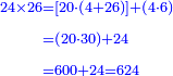 \scriptstyle{\color{blue}{\begin{align}\scriptstyle24\times26&\scriptstyle=\left[20\sdot\left(4+26\right)\right]+\left(4\sdot6\right)\\&\scriptstyle=\left(20\sdot30\right)+24\\&\scriptstyle=600+24=624\\\end{align}}}