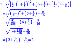 \scriptstyle{\color{blue}{\begin{align}\scriptstyle x&\scriptstyle=\sqrt{\left[\frac{1}{2}\sdot\left(1+\frac{1}{8}\right)\right]^2+\left(6+\frac{1}{4}\right)}-\left[\frac{1}{2}\sdot\left(1+\frac{1}{8}\right)\right]\\&\scriptstyle=\sqrt{\left(\frac{9}{16}\right)^2+\left(6+\frac{1}{4}\right)}-\frac{9}{16}\\&\scriptstyle=\sqrt{\frac{81}{256}+\left(6+\frac{1}{4}\right)}-\frac{9}{16}\\&\scriptstyle=\sqrt{6+\frac{145}{256}}-\frac{9}{16}\\&\scriptstyle=\left(2+\frac{9}{16}\right)-\frac{9}{16}=2\\\end{align}}}