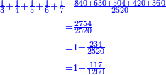 \scriptstyle{\color{blue}{\begin{align}\scriptstyle\frac{1}{3}+\frac{1}{4}+\frac{1}{5}+\frac{1}{6}+\frac{1}{7}&\scriptstyle=\frac{840+630+504+420+360}{2520}\\&\scriptstyle=\frac{2754}{2520}\\&\scriptstyle=1+\frac{234}{2520}\\&\scriptstyle=1+\frac{117}{1260}\\\end{align}}}