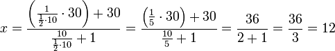 x=\frac{\left(\frac{1}{\frac{1}{2}\sdot10}\sdot30\right)+30}{\frac{10}{\frac{1}{2}\sdot10}+1}=\frac{\left(\frac{1}{5}\sdot30\right)+30}{\frac{10}{5}+1}=\frac{36}{2+1}=\frac{36}{3}=12