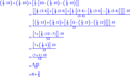 {\color{blue}{\begin{align}\scriptstyle\left(\frac{1}{3}\sdot10\right)+\left(\frac{1}{4}\sdot10\right)&\scriptstyle+\left[\frac{1}{5}\sdot\left[10-\left(\frac{1}{3}\sdot10\right)-\left(\frac{1}{4}\sdot10\right)\right]\right]\\&\scriptstyle=\frac{\left[\left[\frac{1}{3}\sdot\left(3\sdot4\right)\right]+\left[\frac{1}{4}\sdot\left(3\sdot4\right)\right]+\left[\frac{1}{5}\sdot\left[\left(3\sdot4\right)-\left[\frac{1}{3}\sdot\left(3\sdot4\right)\right]-\left[\frac{1}{4}\sdot\left(3\sdot4\right)\right]\right]\right]\right]\sdot10}{\left(3\sdot4\right)}\\&\scriptstyle=\frac{\left[\left(\frac{1}{3}\sdot12\right)+\left(\frac{1}{4}\sdot12\right)+\left[\frac{1}{5}\sdot\left[12-\left(\frac{1}{3}\sdot12\right)-\left(\frac{1}{4}\sdot12\right)\right]\right]\right]\sdot10}{12}\\&\scriptstyle=\frac{\left[7+\left[\frac{1}{5}\sdot\left(12-7\right)\right]\right]\sdot10}{12}\\&\scriptstyle=\frac{\left[7+\left(\frac{1}{5}\sdot5\right)\right]\sdot10}{12}\\&\scriptstyle=\frac{\left(7+1\right)\sdot10}{12}\\&\scriptstyle=\frac{8\sdot10}{12}\\&\scriptstyle=6+\frac{2}{3}\\\end{align}}}