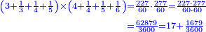 \scriptstyle{\color{blue}{\begin{align}\scriptstyle\left(3+\frac{1}{3}+\frac{1}{4}+\frac{1}{5}\right)\times\left(4+\frac{1}{4}+\frac{1}{5}+\frac{1}{6}\right)&\scriptstyle=\frac{227}{60}\sdot\frac{277}{60}=\frac{227\sdot277}{60\sdot60}\\&\scriptstyle=\frac{62879}{3600}=17+\frac{1679}{3600}\\\end{align}}}