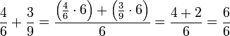 \frac{4}{6}+\frac{3}{9}=\frac{\left(\frac{4}{6}\sdot6\right)+\left(\frac{3}{9}\sdot6\right)}{6}=\frac{4+2}{6}=\frac{6}{6}