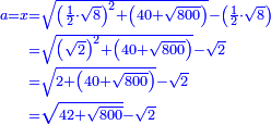 \scriptstyle{\color{blue}{\begin{align}\scriptstyle a=x&\scriptstyle=\sqrt{\left(\frac{1}{2}\sdot\sqrt{8}\right)^2+\left(40+\sqrt{800}\right)}-\left(\frac{1}{2}\sdot\sqrt{8}\right)\\&\scriptstyle=\sqrt{\left(\sqrt{2}\right)^2+\left(40+\sqrt{800}\right)}-\sqrt{2}\\&\scriptstyle=\sqrt{2+\left(40+\sqrt{800}\right)}-\sqrt{2}\\&\scriptstyle=\sqrt{42+\sqrt{800}}-\sqrt{2}\\\end{align}}}