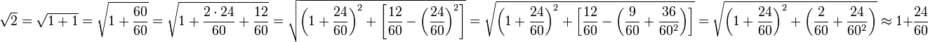 \sqrt{2}=\sqrt{1+1}=\sqrt{1+\frac{60}{60}}=\sqrt{1+\frac{2\sdot24}{60}+\frac{12}{60}}=\sqrt{\left(1+\frac{24}{60}\right)^2+\left[\frac{12}{60}-\left(\frac{24}{60}\right)^2\right]}=\sqrt{\left(1+\frac{24}{60}\right)^2+\left[\frac{12}{60}-\left(\frac{9}{60}+\frac{36}{60^2}\right)\right]}=\sqrt{\left(1+\frac{24}{60}\right)^2+\left(\frac{2}{60}+\frac{24}{60^2}\right)}\approx1+\frac{24}{60}