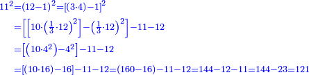 \scriptstyle{\color{blue}{\begin{align}\scriptstyle11^2&\scriptstyle=\left(12-1\right)^2=\left[\left(3\sdot4\right)-1\right]^2\\&\scriptstyle=\left[\left[10\sdot\left(\frac{1}{3}\sdot12\right)^2\right]-\left(\frac{1}{3}\sdot12\right)^2\right]-11-12\\&\scriptstyle=\left[\left(10\sdot4^2\right)-4^2\right]-11-12\\&\scriptstyle=\left[\left(10\sdot16\right)-16\right]-11-12=\left(160-16\right)-11-12=144-12-11=144-23=121\\\end{align}}}