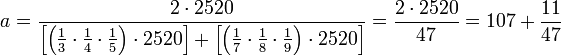 a=\frac{2\sdot2520}{\left[\left(\frac{1}{3}\sdot\frac{1}{4}\sdot\frac{1}{5}\right)\sdot2520\right]+\left[\left(\frac{1}{7}\sdot\frac{1}{8}\sdot\frac{1}{9}\right)\sdot2520\right]}=\frac{2\sdot2520}{47}=107+\frac{11}{47}