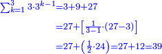 \scriptstyle{\color{blue}{\begin{align}\scriptstyle\sum_{k=1}^{3} 3\sdot3^{k-1}&\scriptstyle=3+9+27\\&\scriptstyle=27+\left[\frac{1}{3-1}\sdot\left(27-3\right)\right]\\&\scriptstyle=27+\left(\frac{1}{2}\sdot24\right)=27+12=39\\\end{align}}}