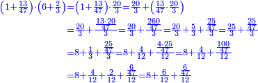 \scriptstyle{\color{blue}{\begin{align}\scriptstyle\left(1+\frac{13}{47}\right)\sdot\left(6+\frac{2}{3}\right)&\scriptstyle=\left(1+\frac{13}{47}\right)\sdot\frac{20}{3}=\frac{20}{3}+\left(\frac{13}{47}\sdot\frac{20}{3}\right)\\&\scriptstyle=\frac{20}{3}+\frac{\frac{13\sdot20}{47}}{3}=\frac{20}{3}+\frac{\frac{260}{47}}{3}=\frac{20}{3}+\frac{5}{3}+\frac{\frac{25}{47}}{3}=\frac{25}{3}+\frac{\frac{25}{47}}{3}\\&\scriptstyle=8+\frac{1}{3}+\frac{\frac{25}{47}}{3}=8+\frac{4}{12}+\frac{\frac{4\sdot25}{47}}{12}=8+\frac{4}{12}+\frac{\frac{100}{47}}{12}\\&\scriptstyle=8+\frac{4}{12}+\frac{2}{12}+\frac{\frac{6}{47}}{12}=8+\frac{6}{12}+\frac{\frac{6}{47}}{12}\\\end{align}}}